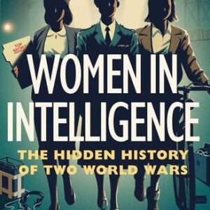 Women in Intelligence: The Hidden History of Two World Wars
