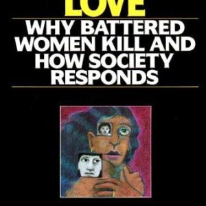 Terrifying Love: Why Battered Women Kill and How Society Responds