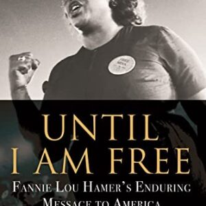 Until I Am Free: Fannie Lou Hamer’s Enduring Message to America-